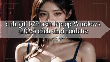 ảnh gif b29 trên laptop Windows (2026) cách chơi roulette