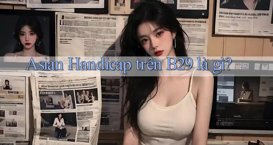 Asian Handicap trên B29 là gì?