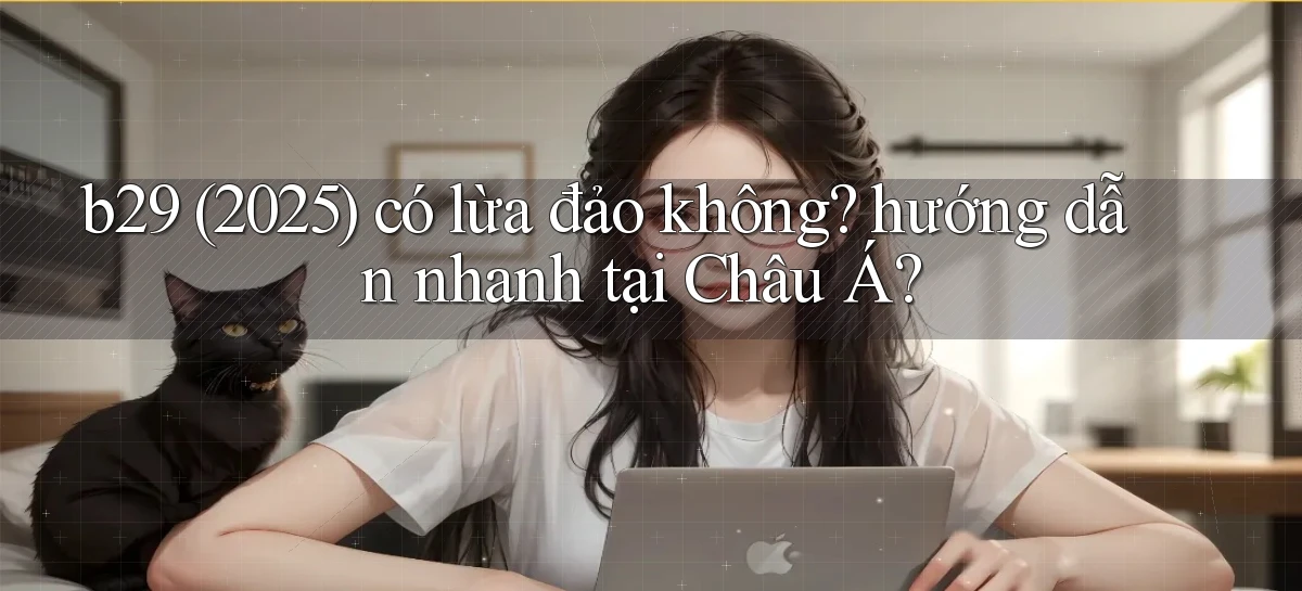 b29 (2025) có lừa đảo không hướng dẫn nhanh tại Châu Á