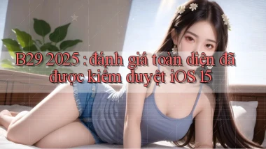 B29 2025 đánh giá toàn diện đã được kiểm duyệt iOS 15