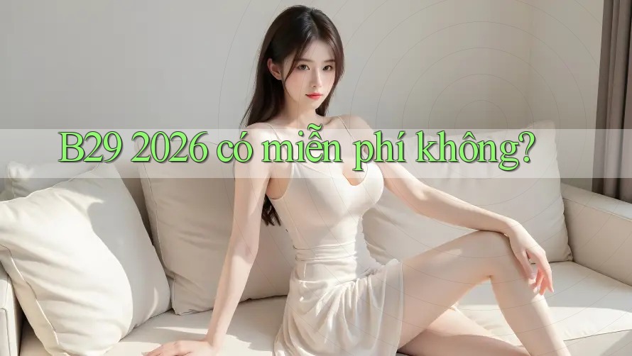 B29 2026 có miễn phí không? B29 2026 có miễn phí không?