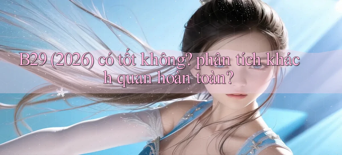 B29 (2026) có tốt không phân tích khách quan hoàn toàn
