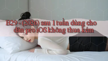 B29   (2026) sau 1 tuần dùng cho dân pro iOS không thua kém