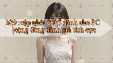 b29 cập nhật 2025 dành cho PC cộng đồng đánh giá tích cực