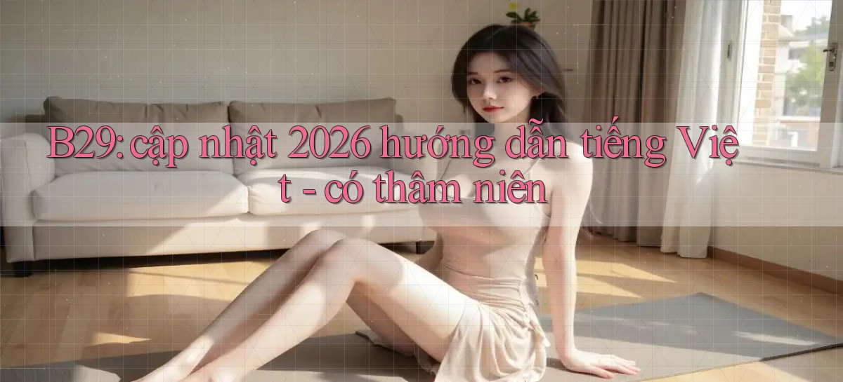 B29 cập nhật 2026 hướng dẫn tiếng Việt   có thâm niên