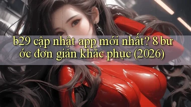 b29 cập nhật app mới nhất 8 bước đơn giản khắc phục (2026)