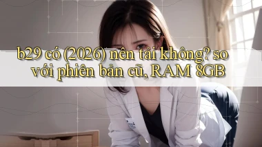 b29 có (2026) nên tải không so với phiên bản cũ, RAM 8GB