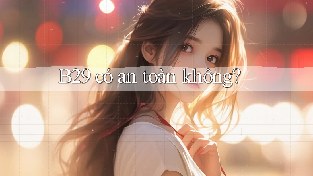 b29 có an toàn không?