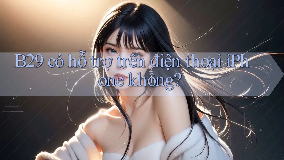 B29 có hỗ trợ trên điện thoại iPhone không?