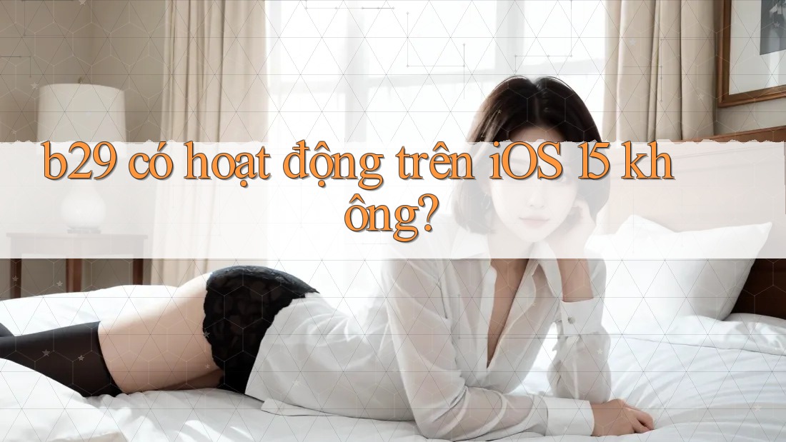 b29 có hoạt động trên iOS 15 không?