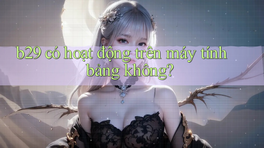 b29 có hoạt động trên máy tính bảng không?