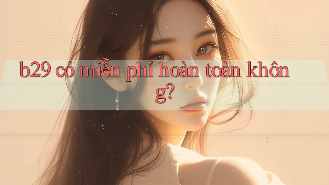 b29 có miễn phí hoàn toàn không?