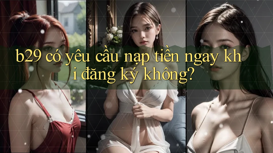 b29 có yêu cầu nạp tiền ngay khi đăng ký không?