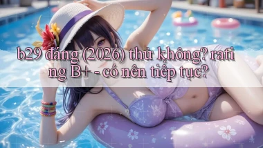 b29 đáng (2026) thử không rating B    có nên tiếp tục