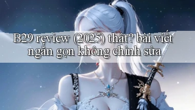 B29 review (2025) thật bài viết ngắn gọn không chỉnh sửa
