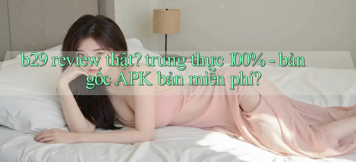 b29 review thật trung thực 100%   bản gốc APK bản miễn phí
