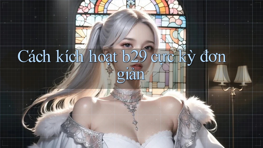 Cách kích hoạt b29 cực kỳ đơn giản