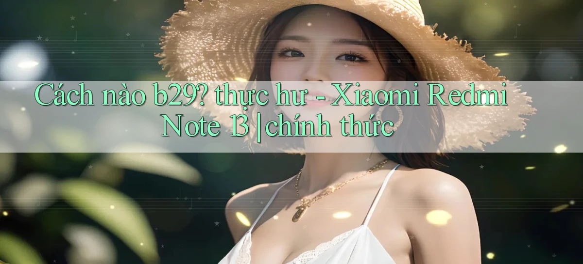 Cách nào b29 thực hư   Xiaomi Redmi Note 13 chính thức