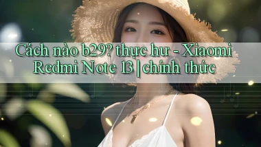Cách nào b29 thực hư   Xiaomi Redmi Note 13 chính thức