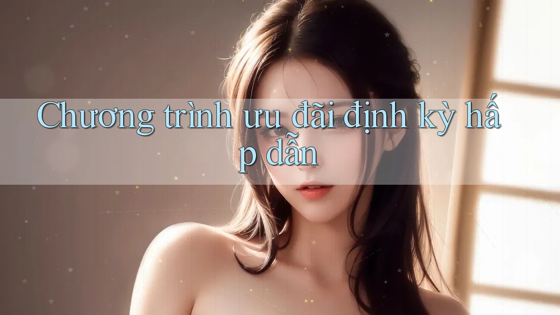 Chương trình ưu đãi định kỳ hấp dẫn Chương trình ưu đãi định kỳ hấp dẫn