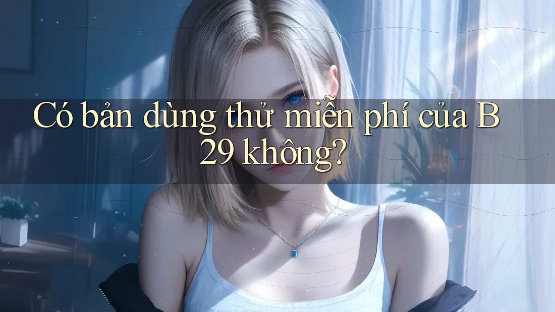 Có bản dùng thử miễn phí của B29 không? Có bản dùng thử miễn phí của B29 không?