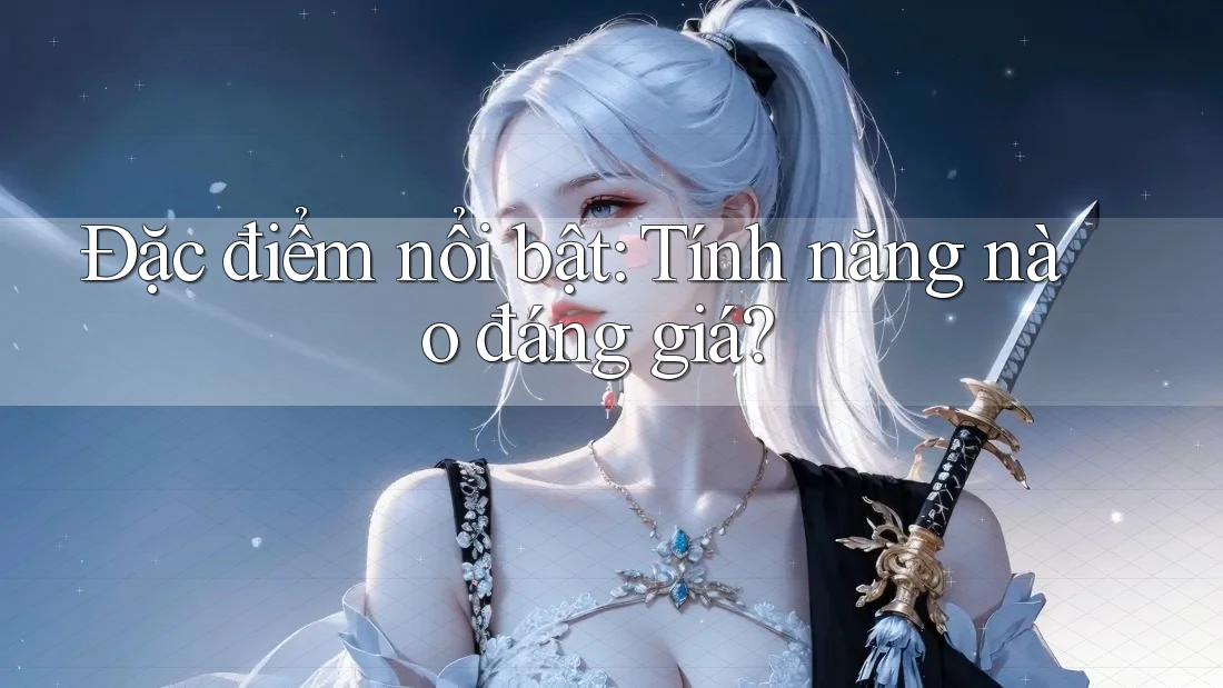 Đặc điểm nổi bật: Tính năng nào đáng giá?