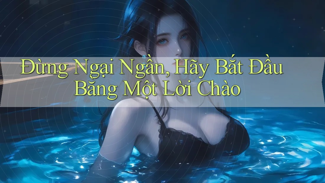 Đừng Ngại Ngần, Hãy Bắt Đầu Bằng Một Lời Chào Đừng Ngại Ngần, Hãy Bắt Đầu Bằng Một Lời Chào