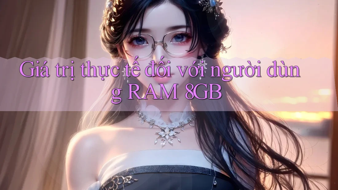 Giá trị thực tế đối với người dùng RAM 8GB