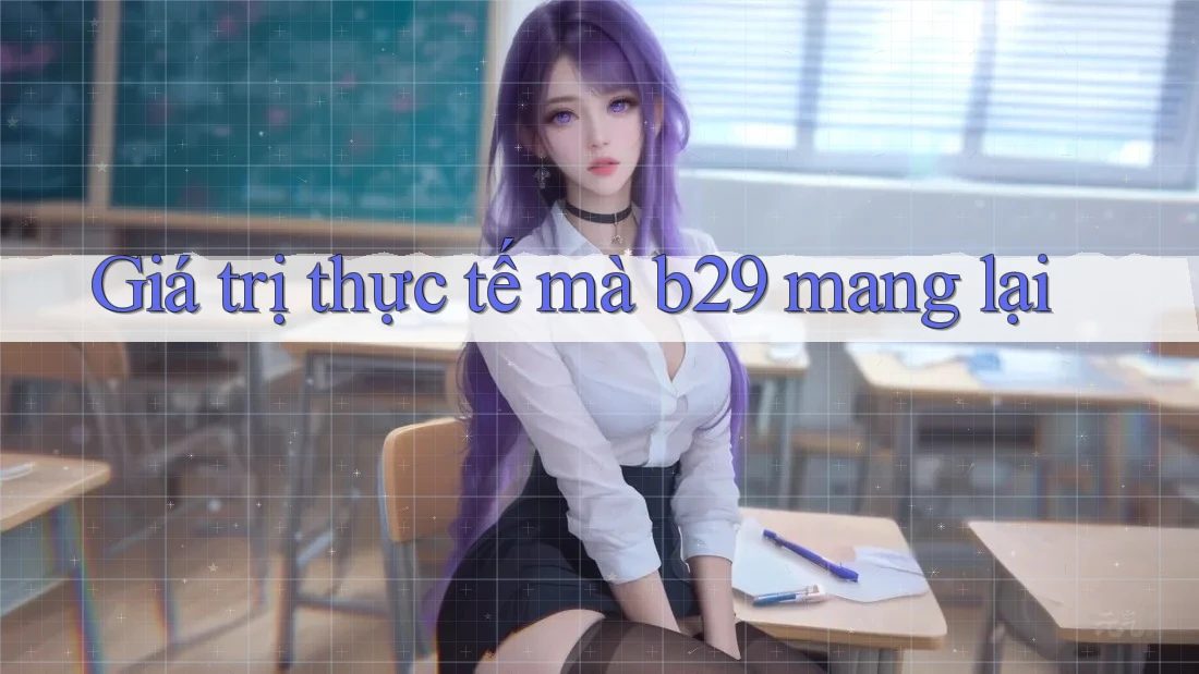 Giá trị thực tế mà b29 mang lại Giá trị thực tế mà b29 mang lại