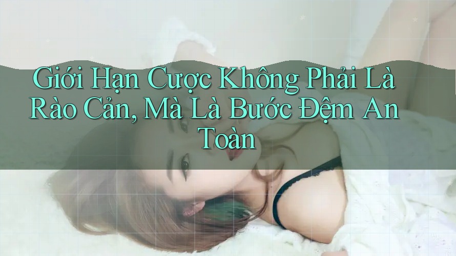 Giới Hạn Cược Không Phải Là Rào Cản, Mà Là Bước Đệm An Toàn