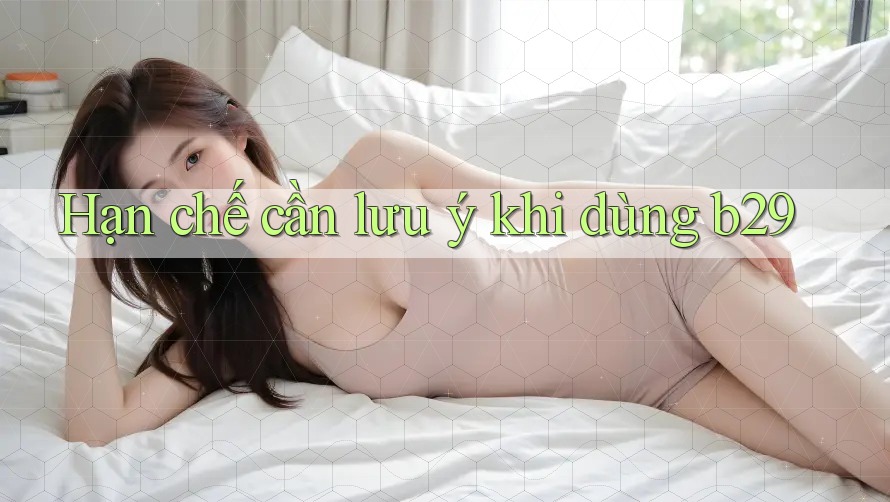 Hạn chế cần lưu ý khi dùng b29