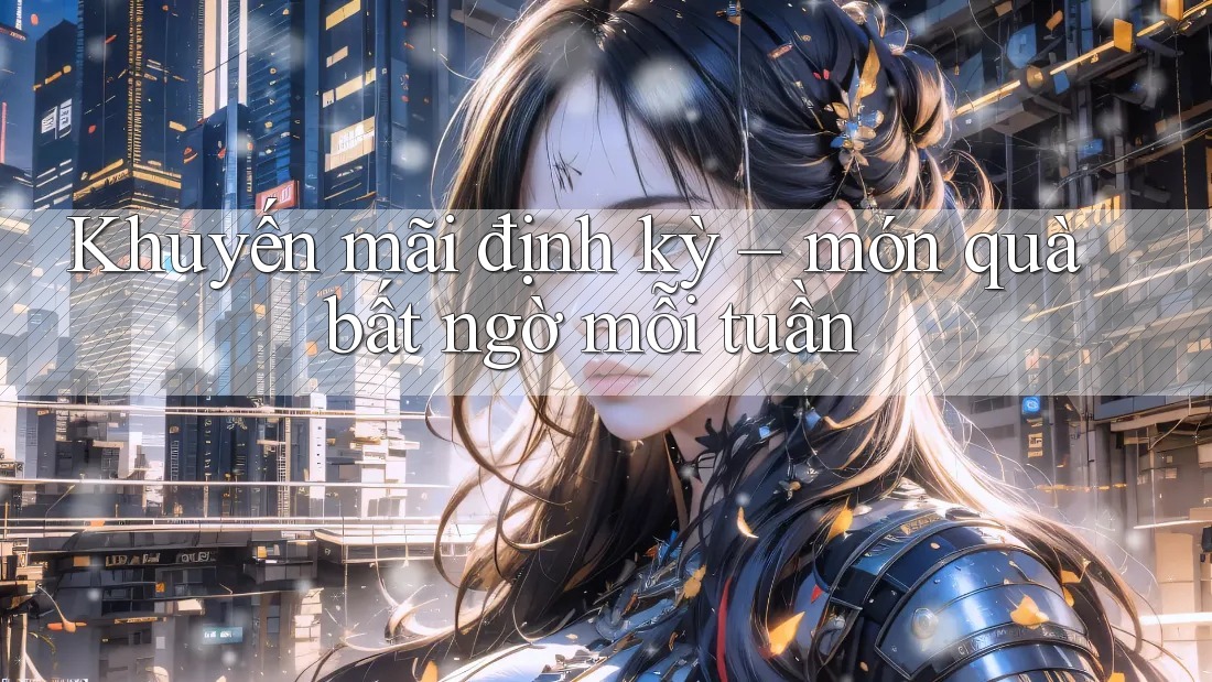 Khuyến mãi định kỳ – món quà bất ngờ mỗi tuần