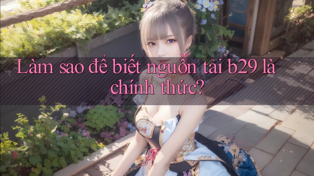 Làm sao để biết nguồn tải b29 là chính thức?