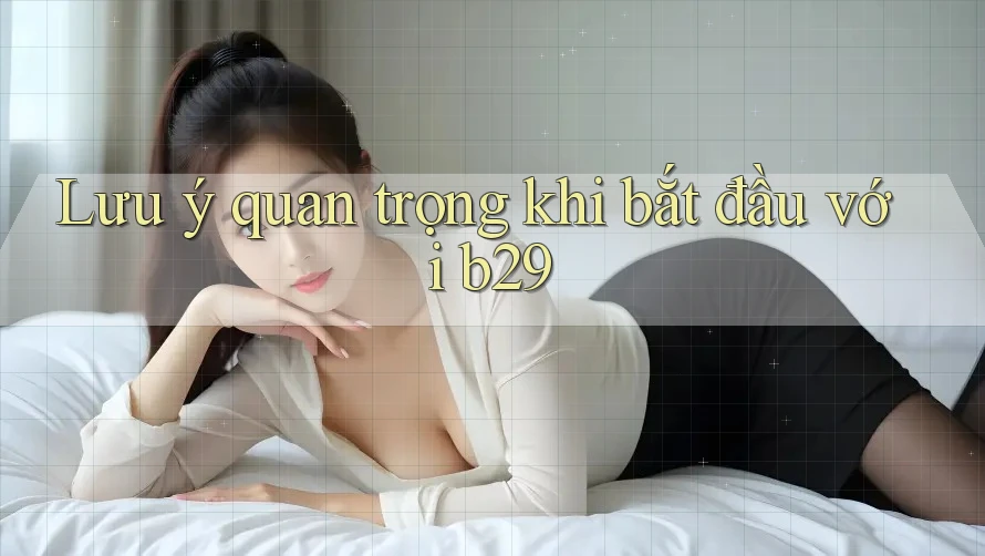 Lưu ý quan trọng khi bắt đầu với b29