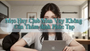 mẹo hay club man vay không cần thẩm định phức tạp