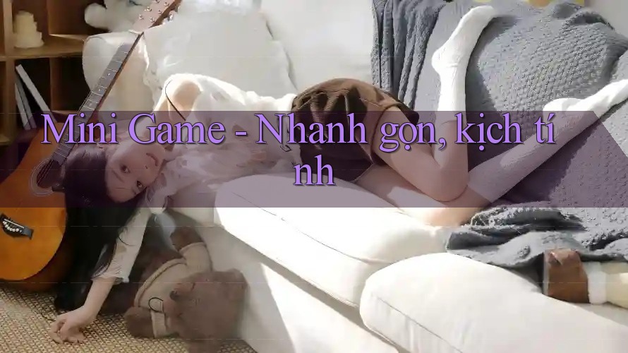Mini Game nhanh gọn, kịch tính