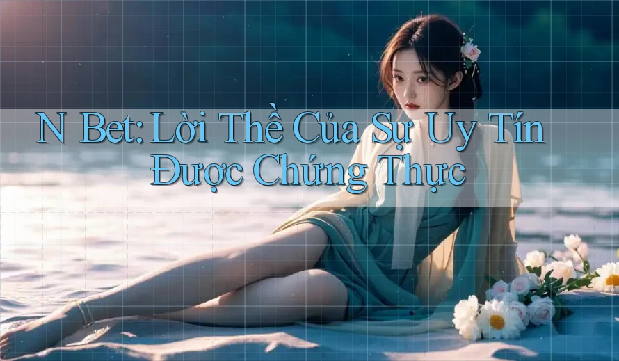 N Bet: Lời Thề Của Sự Uy Tín Được Chứng Thực