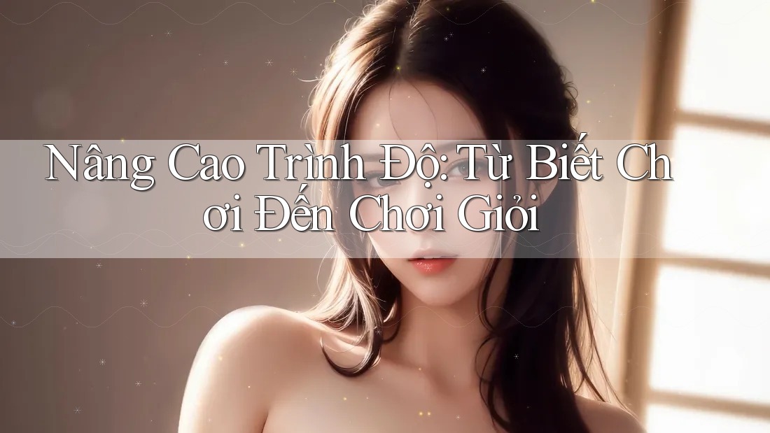 Nâng Cao Trình Độ: Từ Biết Chơi Đến Chơi Giỏi