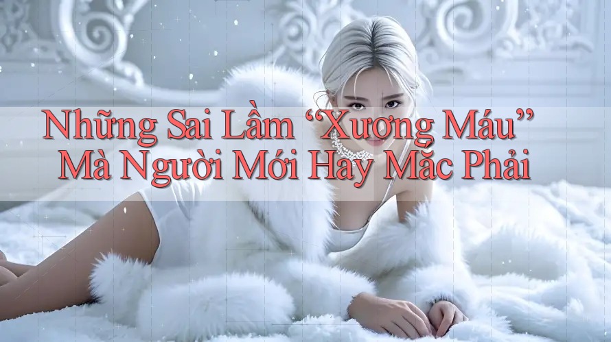 Những Sai Lầm “Xương Máu” Mà Người Mới Hay Mắc Phải Những Sai Lầm “Xương Máu” Mà Người Mới Hay Mắc Phải