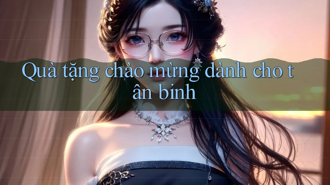 Quà tặng chào mừng dành cho tân binh Quà tặng chào mừng dành cho tân binh