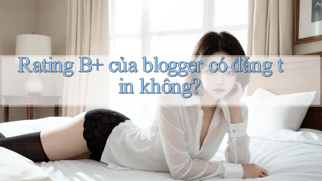 Rating B+ của blogger có đáng tin không?