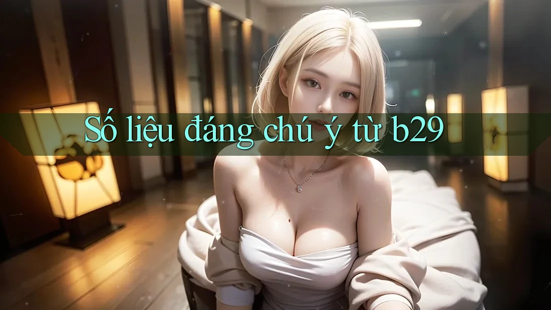 Số liệu đáng chú ý từ b29 Số liệu đáng chú ý từ b29