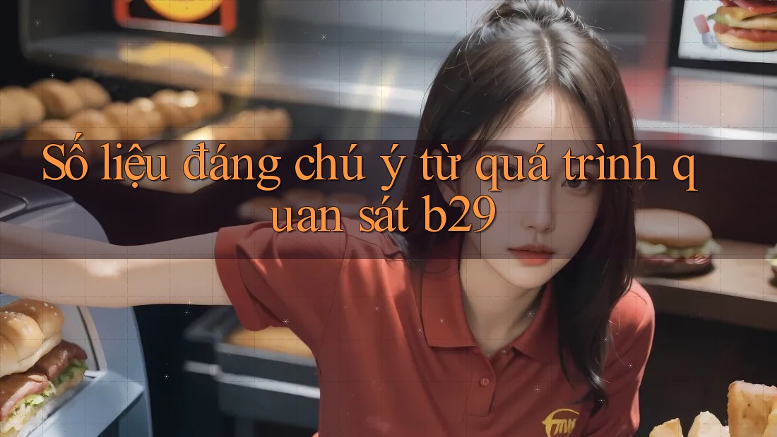Số liệu đáng chú ý từ quá trình quan sát b29