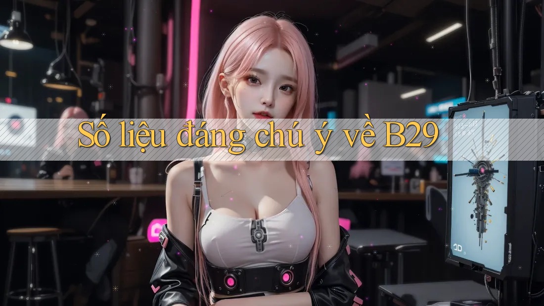 Số liệu đáng chú ý về B29
