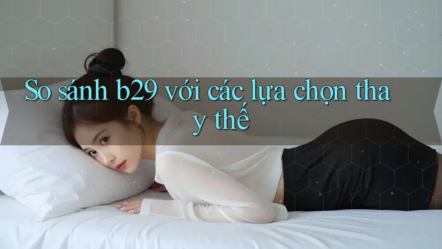 So sánh b29 với các lựa chọn thay thế