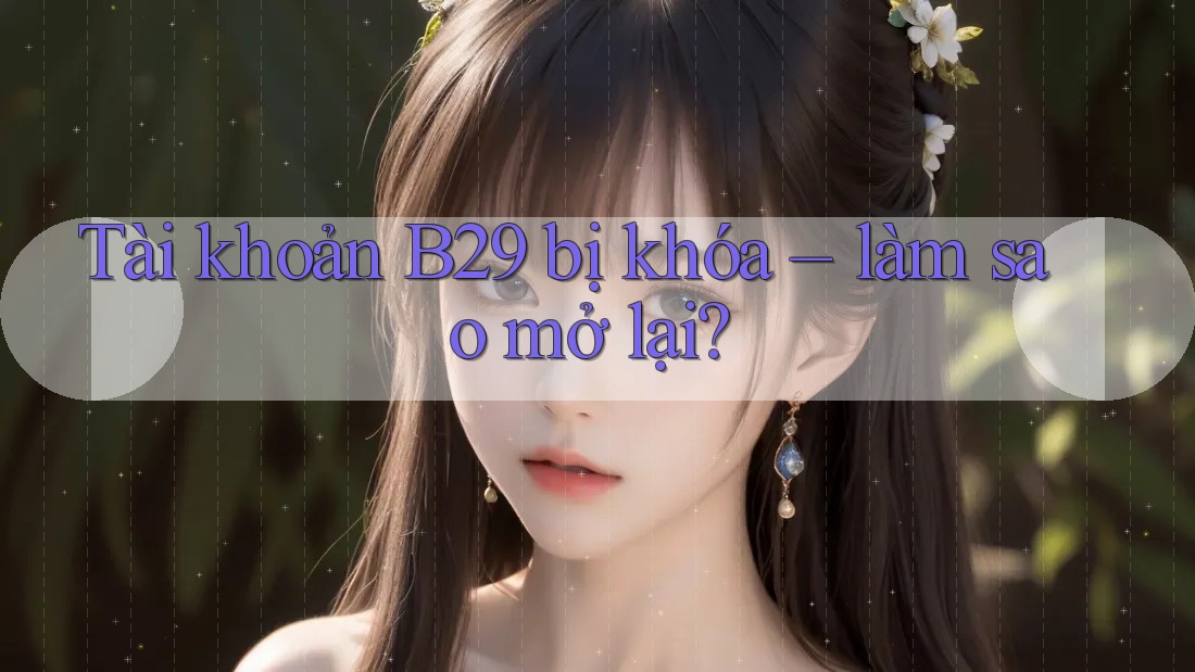 Tài khoản B29 bị khóa – làm sao mở lại?