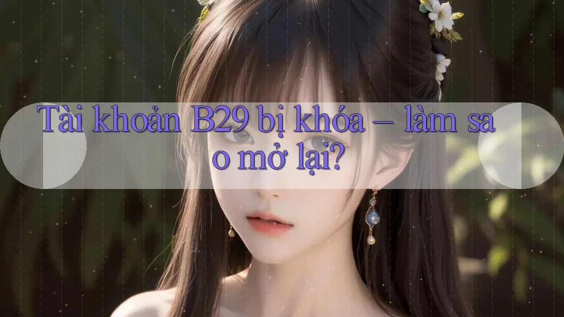 Tài khoản B29 bị khóa – làm sao mở lại? Tài khoản B29 bị khóa – làm sao mở lại?