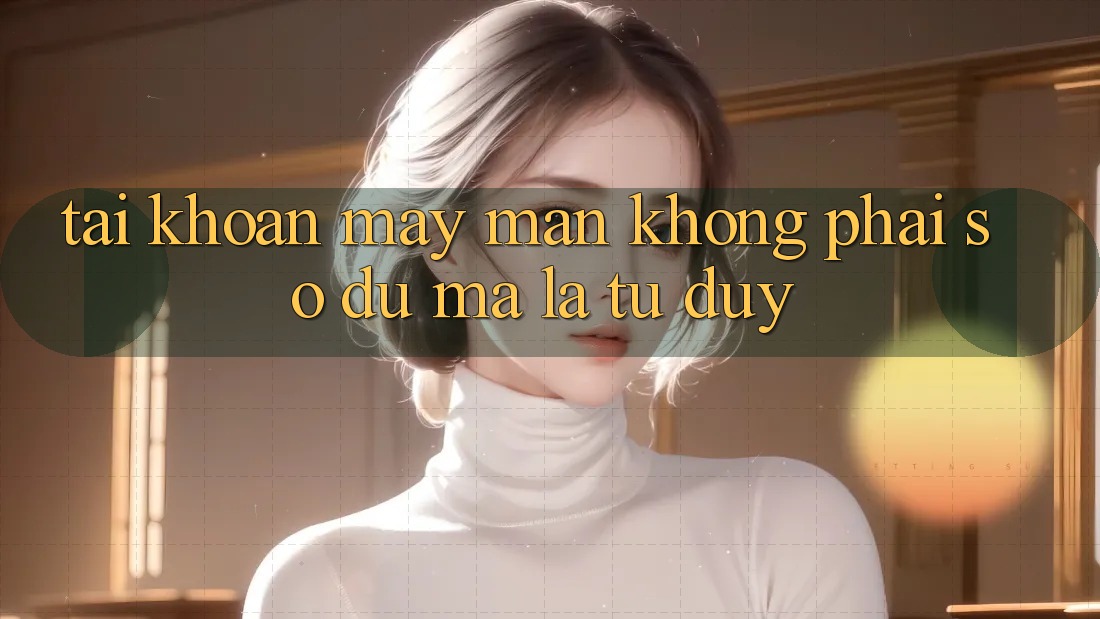 “Tài Khoản May Mắn” – Không Phải Số Dư, Mà Là Tư Duy