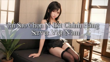 tại sao chọn n bet chính hãng server việt nam