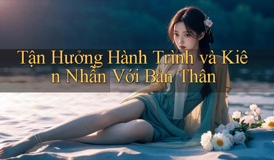 Tận Hưởng Hành Trình và Kiên Nhẫn Với Bản Thân